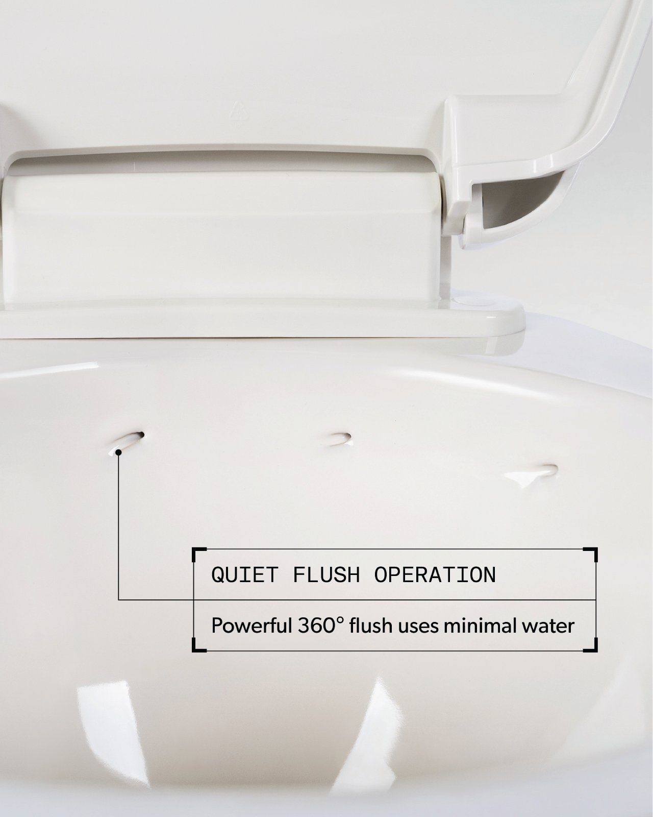 Quiet Flush Operation. Powerful 360° flush uses minimal water.