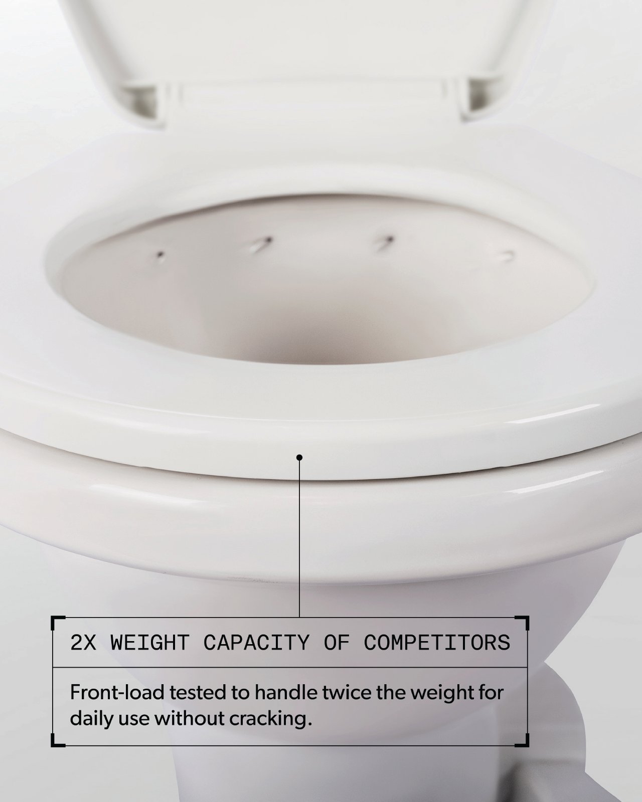 2X Weight Capacity Of Competitors. Front-load tested to handle twice the weight for daily use without cracking.